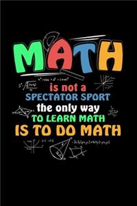 Math is not a spectator sport the only way to learn math is to do math