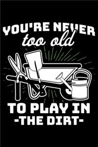 You're Never Too Old To Play In -The Dirt-