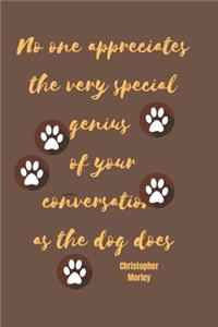 No one appreciates the very special genius of your conversation as the dog does - Christopher Morley