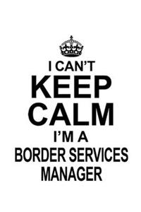 I Can't Keep Calm I'm A Border Services Manager