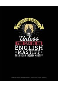 Always Be Yourself Unless You Can Be An English Mastiff Then Be An English Mastiff