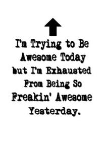 I'm Trying to Be Awesome Today but I'm Exhausted From Being So Freakin' Awesome Yesterday.