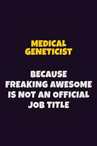 Medical geneticist, Because Freaking Awesome Is Not An Official Job Title