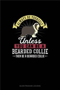 Always Be Yourself Unless You Can Be A Bearded Collie Then Be A Bearded Collie