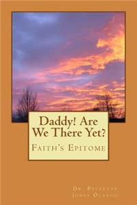 Daddy! Are We There Yet?: Faith's Epitome