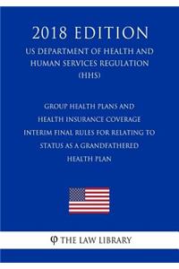 Group Health Plans and Health Insurance Coverage - Interim Final Rules for Relating to Status as a Grandfathered Health Plan (US Department of Health and Human Services Regulation) (HHS) (2018 Edition)