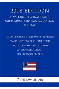 Federal Motor Vehicle Safety Standards - Seating Systems, Occupant Crash Protection, Seat Belt Assembly Anchorages, School Bus Passenger Seating (US National Highway Traffic Safety Administration Regulation) (NHTSA) (2018 Edition)