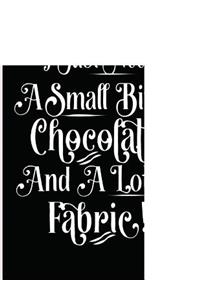 I Just Need a Small Bit of Chocolate and a Lot of Fabric