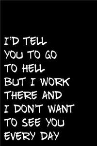 I'd Tell You to Go to Hell But I Work There and I Don't Want to See You Every Day