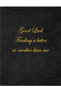 Good Luck Finding a Better Co-Worker Than Me.