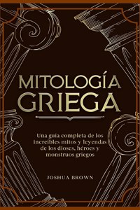 Mitología Griega: Una guía completa de los increíbles mitos y leyendas de los dioses, héroes y monstruos griegos