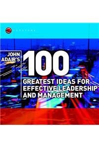 John Adair's 100 Greatest Ideas for Effective Leadership and Management