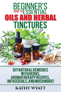 Beginner's Guide to Essential Oils and Herbal Tinctures