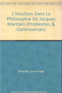 L'Intuition Dans La Philosophie de Jacques Maritain