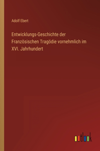 Entwicklungs-Geschichte der Französischen Tragödie vornehmlich im XVI. Jahrhundert