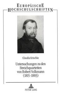 Untersuchungen Zu Den Streichquartetten Von Robert Volkmann (1815-1883): Ein Komponist Zwischen Schumann Und Brahms