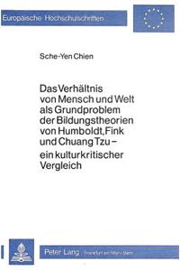 Das Verhaeltnis von Mensch und Welt als Grundproblem der Bildungstheorien von Humboldt, Fink und Chuang Tzu - ein Kulturkritischer Vergleich