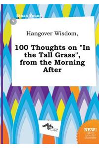 Hangover Wisdom, 100 Thoughts on in the Tall Grass, from the Morning After