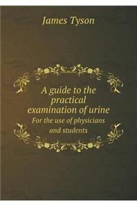 A Guide to the Practical Examination of Urine for the Use of Physicians and Students