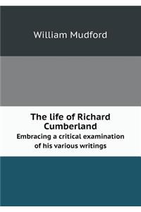 The life of Richard Cumberland Embracing a critical examination of his various writings