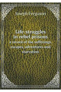 Life-Struggles in Rebel Prisons a Record of the Sufferings, Escapes, Adventures and Starvation