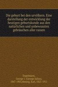 Die geburt bei den urvolkern. Eine darstellung der entwicklung der heutigen geburtskunde aus den naturlichen und unbewussten gebrauchen aller rassen
