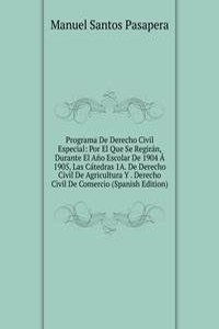 Programa De Derecho Civil Especial: Por El Que Se Regiran, Durante El Ano Escolar De 1904 A 1905, Las Catedras 1A. De Derecho Civil De Agricultura Y . Derecho Civil De Comercio (Spanish Edition)