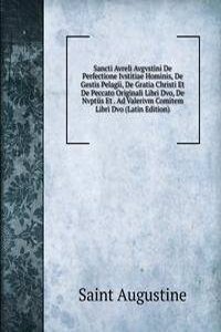 Sancti Avreli Avgvstini De Perfectione Ivstitiae Hominis, De Gestis Pelagii, De Gratia Christi Et De Peccato Originali Libri Dvo, De Nvptiis Et . Ad Valerivm Comitem Libri Dvo (Latin Edition)