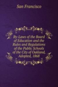 By-Laws of the Board of Education and the Rules and Regulations of the Public Schools of the City of Oakland, Adopted, 1868