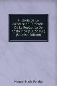 Historia De La Jurisdiccion Territorial De La Republica De Costa Rica (1502-1880) (Spanish Edition)
