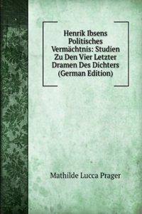 Henrik Ibsens Politisches Vermachtnis: Studien Zu Den Vier Letzter Dramen Des Dichters (German Edition)