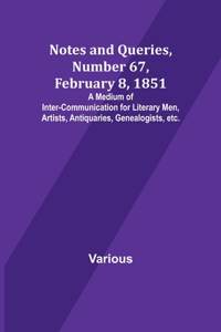 Notes and Queries, Number 67, February 8, 1851; A Medium of Inter-communication for Literary Men, Artists, Antiquaries, Genealogists, etc.