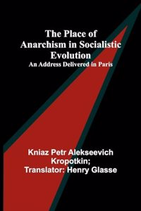 Place of Anarchism in Socialistic Evolution; An Address Delivered in Paris