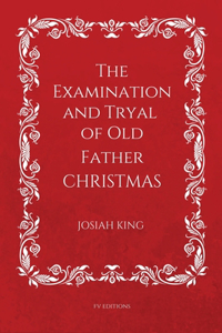 Examination and Tryal of Old Father Christmas