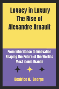 Legacy of Luxury The Rise of Alexandre Arnault