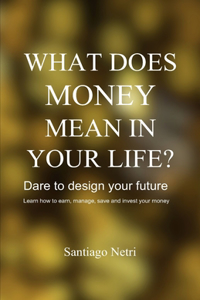 What does money mean in your life?: Dare to design your future