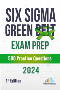 Six Sigma Green Belt Exam Prep 500 Practice Questions