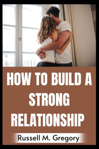 How to Build A Strong Relationship