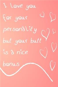 I Love You For Your Personality But Your Butt Is A Nice Bonus