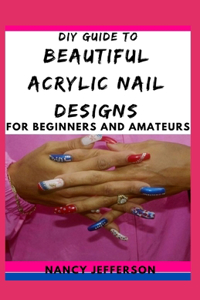 DIY Guide To Beautiful Acrylic Nail Designs For Beginners and Amateurs