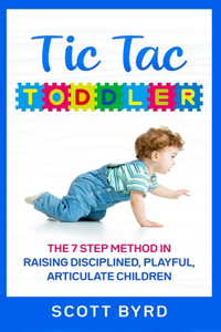Tic Tac Toddler: The 7 Step Method in Raising Disciplined, Playful, Articulate Children