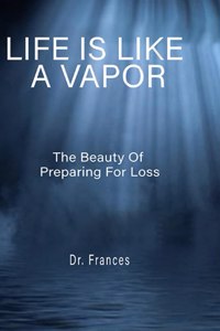 Life Is Like a Vapor: The Beauty of Preparing for Loss