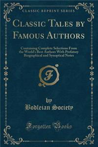Classic Tales by Famous Authors: Containing Complete Selections from the World's Best Authors with Prefatory Biographical and Synoptical Notes (Classic Reprint)