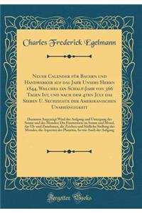 Neuer Calender FÃ¼r Bauern Und Handwerker Auf Das Jahr Unsers Herrn 1844, Welches Ein Schalt-Jahr Von 366 Tagen Ist, Und Nach Dem 4ten July Das Sieben U. Sechzigste Der Amerikanischen UnabhÃ¤ngigkeit: Darinnen Angezeigt Wird Der Aufgang Und Unterga