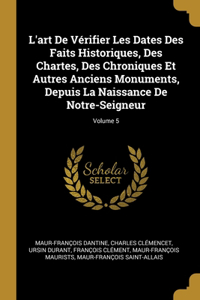 L'art De Vérifier Les Dates Des Faits Historiques, Des Chartes, Des Chroniques Et Autres Anciens Monuments, Depuis La Naissance De Notre-Seigneur; Volume 5