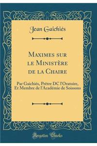 Maximes Sur Le Ministï¿½re de la Chaire: Par Gaichiï¿½s, Prï¿½tre DC l'Oratoire, Et Membre de l'Acadï¿½mie de Soissons (Classic Reprint)