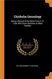 Chisholm Genealogy: Being a Record of the Name from A. D. 1254; With Short Sketches of Allied Families