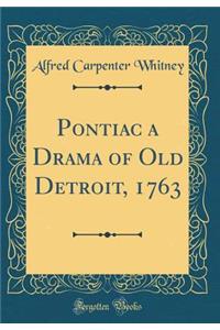 Pontiac a Drama of Old Detroit, 1763 (Classic Reprint)