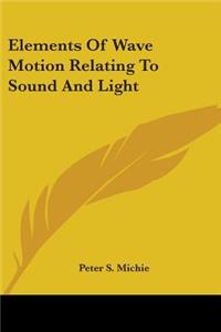 Elements Of Wave Motion Relating To Sound And Light