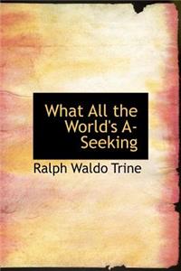 What All the World's A-Seeking